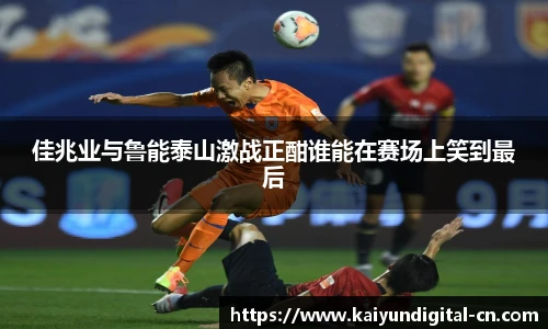佳兆业与鲁能泰山激战正酣谁能在赛场上笑到最后