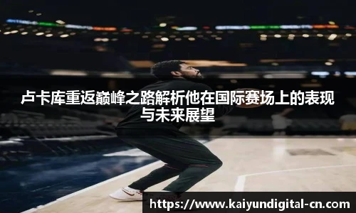 卢卡库重返巅峰之路解析他在国际赛场上的表现与未来展望
