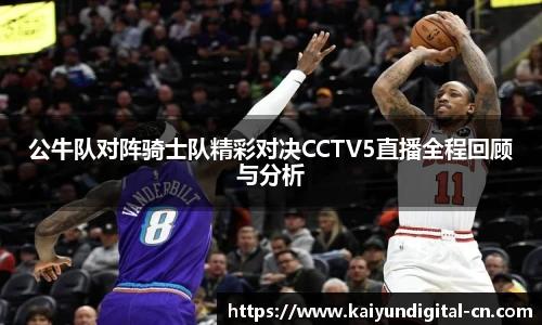 公牛队对阵骑士队精彩对决CCTV5直播全程回顾与分析
