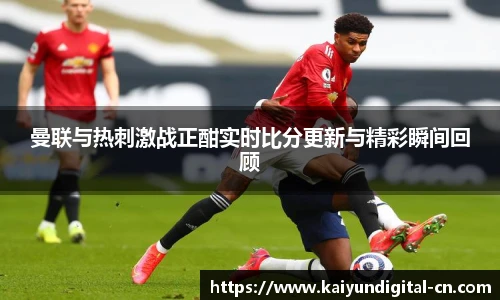 曼联与热刺激战正酣实时比分更新与精彩瞬间回顾