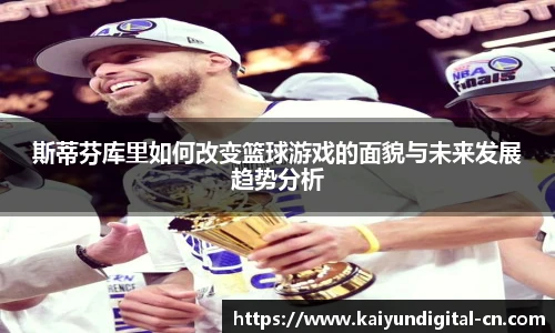 斯蒂芬库里如何改变篮球游戏的面貌与未来发展趋势分析